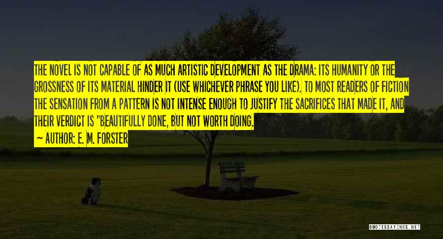 E. M. Forster Quotes: The Novel Is Not Capable Of As Much Artistic Development As The Drama: Its Humanity Or The Grossness Of Its