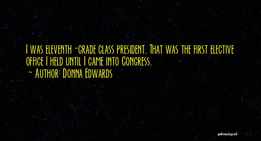 Donna Edwards Quotes: I Was Eleventh-grade Class President. That Was The First Elective Office I Held Until I Came Into Congress.