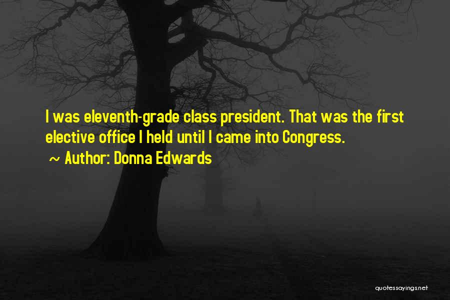 Donna Edwards Quotes: I Was Eleventh-grade Class President. That Was The First Elective Office I Held Until I Came Into Congress.