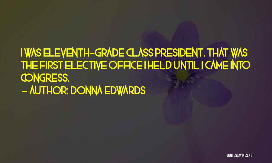 Donna Edwards Quotes: I Was Eleventh-grade Class President. That Was The First Elective Office I Held Until I Came Into Congress.