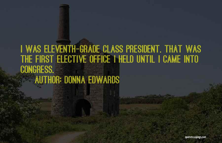 Donna Edwards Quotes: I Was Eleventh-grade Class President. That Was The First Elective Office I Held Until I Came Into Congress.