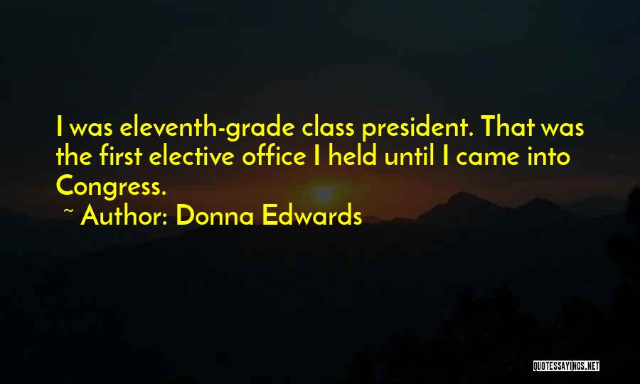 Donna Edwards Quotes: I Was Eleventh-grade Class President. That Was The First Elective Office I Held Until I Came Into Congress.