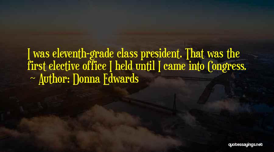 Donna Edwards Quotes: I Was Eleventh-grade Class President. That Was The First Elective Office I Held Until I Came Into Congress.