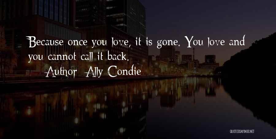 Ally Condie Quotes: Because Once You Love, It Is Gone. You Love And You Cannot Call It Back.