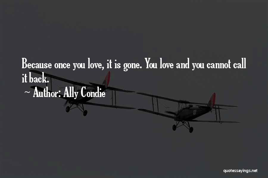 Ally Condie Quotes: Because Once You Love, It Is Gone. You Love And You Cannot Call It Back.