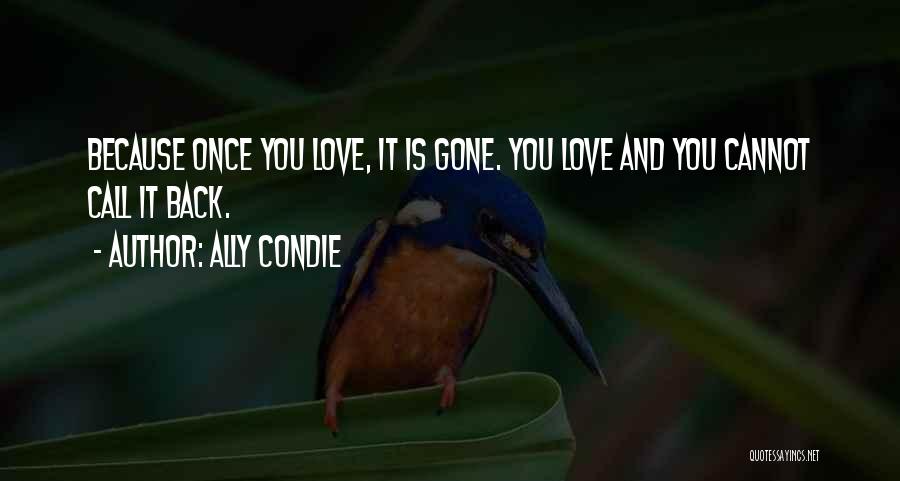 Ally Condie Quotes: Because Once You Love, It Is Gone. You Love And You Cannot Call It Back.