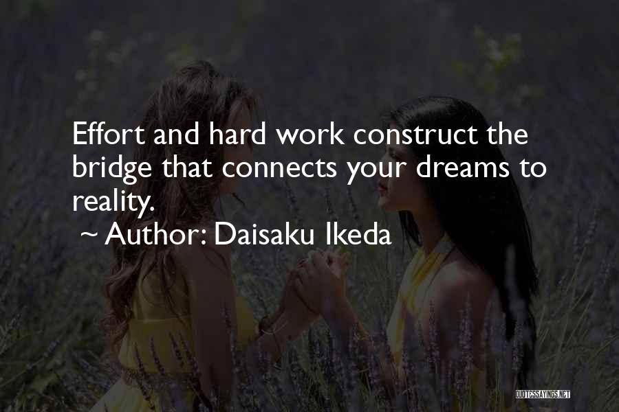 Daisaku Ikeda Quotes: Effort And Hard Work Construct The Bridge That Connects Your Dreams To Reality.