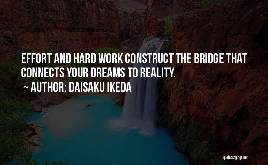 Daisaku Ikeda Quotes: Effort And Hard Work Construct The Bridge That Connects Your Dreams To Reality.