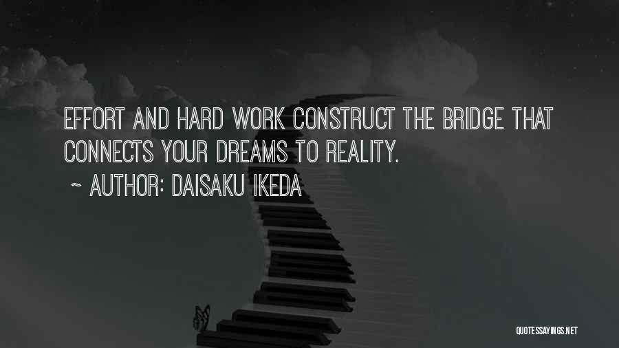 Daisaku Ikeda Quotes: Effort And Hard Work Construct The Bridge That Connects Your Dreams To Reality.