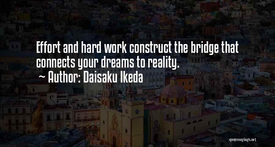 Daisaku Ikeda Quotes: Effort And Hard Work Construct The Bridge That Connects Your Dreams To Reality.