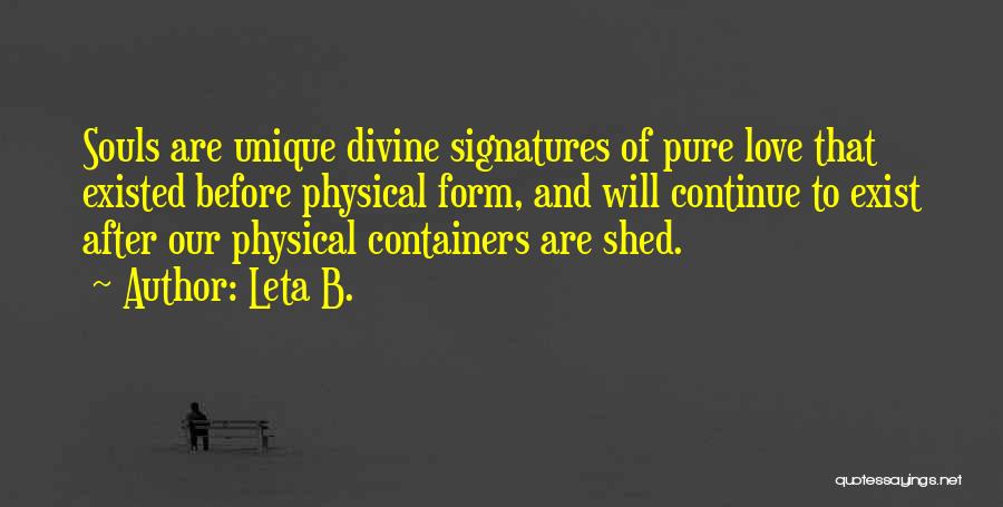 Leta B. Quotes: Souls Are Unique Divine Signatures Of Pure Love That Existed Before Physical Form, And Will Continue To Exist After Our