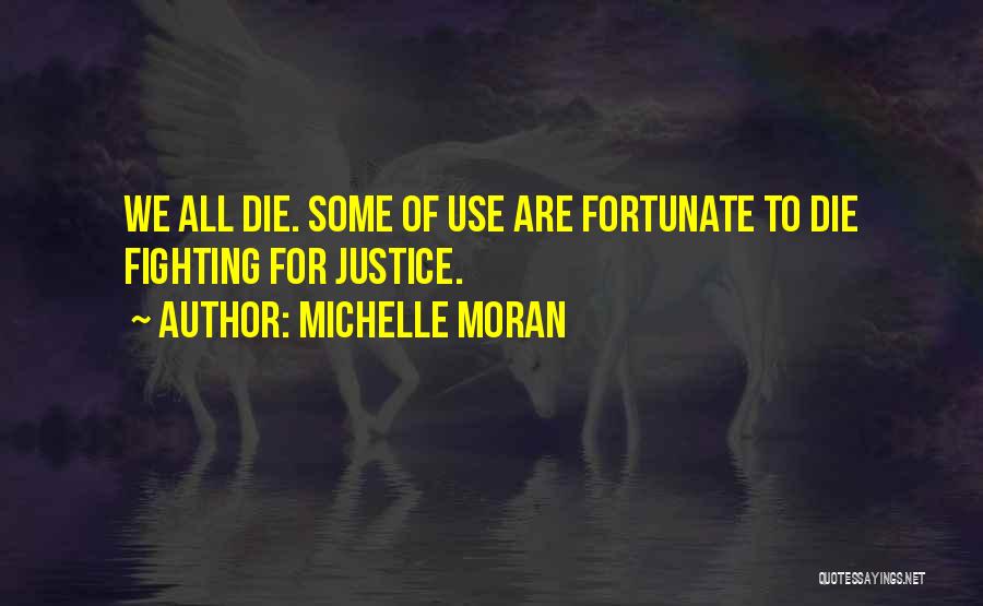 Michelle Moran Quotes: We All Die. Some Of Use Are Fortunate To Die Fighting For Justice.