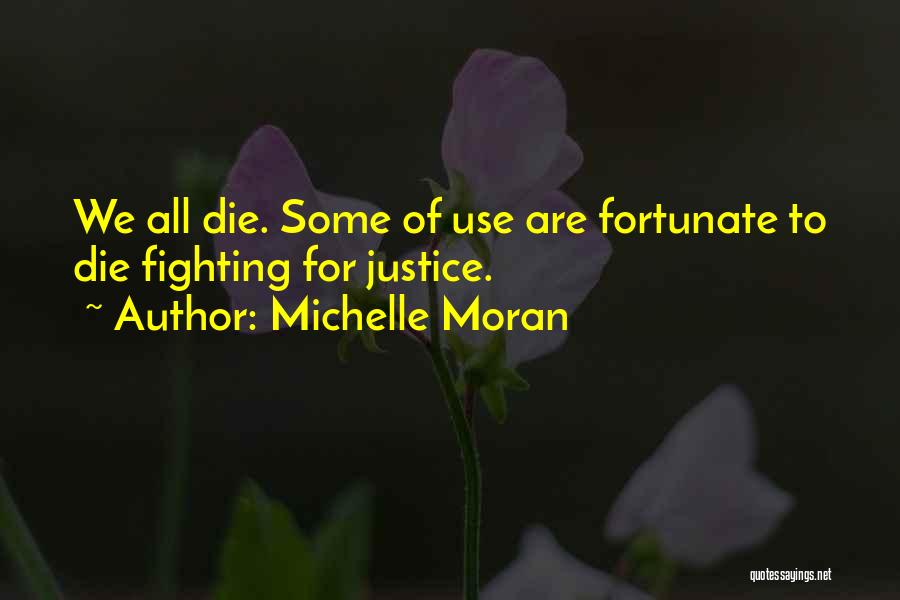 Michelle Moran Quotes: We All Die. Some Of Use Are Fortunate To Die Fighting For Justice.