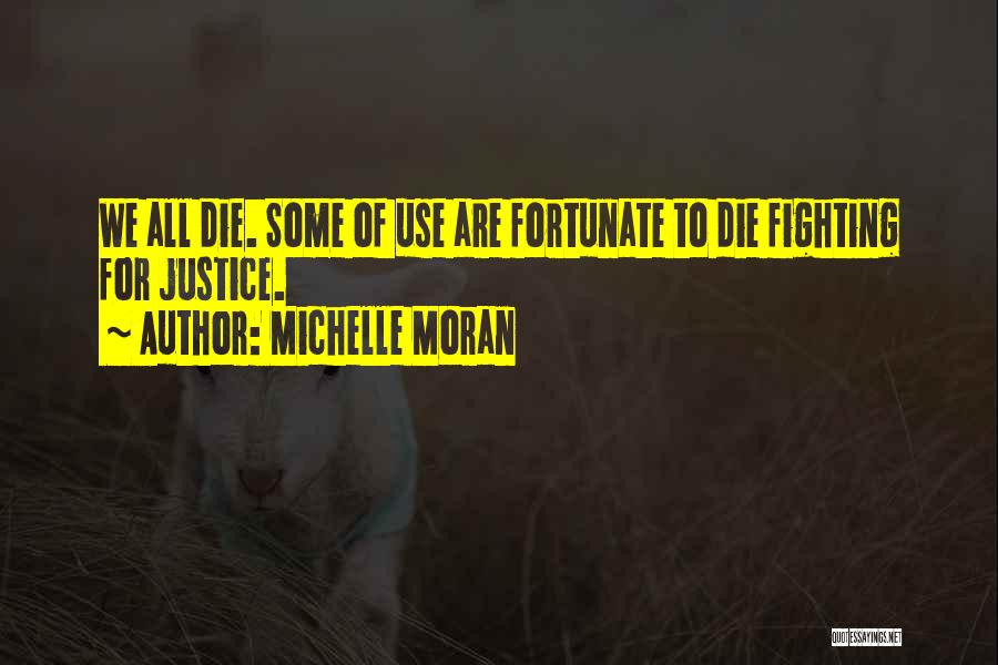 Michelle Moran Quotes: We All Die. Some Of Use Are Fortunate To Die Fighting For Justice.