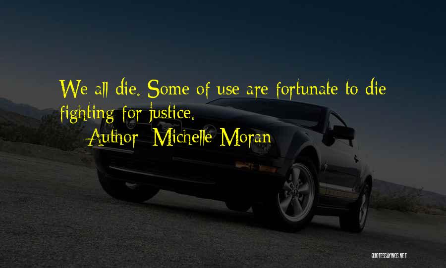 Michelle Moran Quotes: We All Die. Some Of Use Are Fortunate To Die Fighting For Justice.