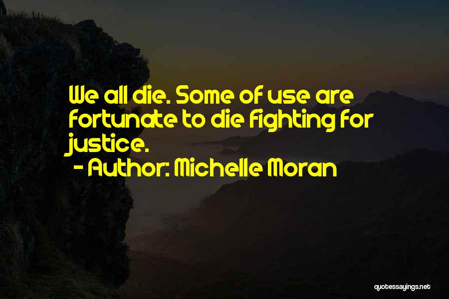 Michelle Moran Quotes: We All Die. Some Of Use Are Fortunate To Die Fighting For Justice.
