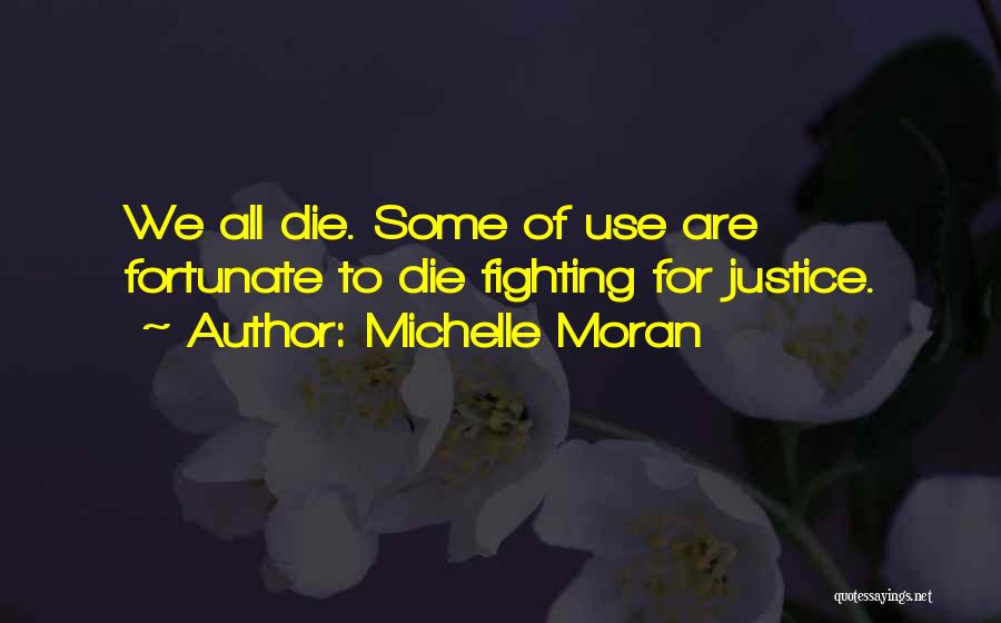 Michelle Moran Quotes: We All Die. Some Of Use Are Fortunate To Die Fighting For Justice.