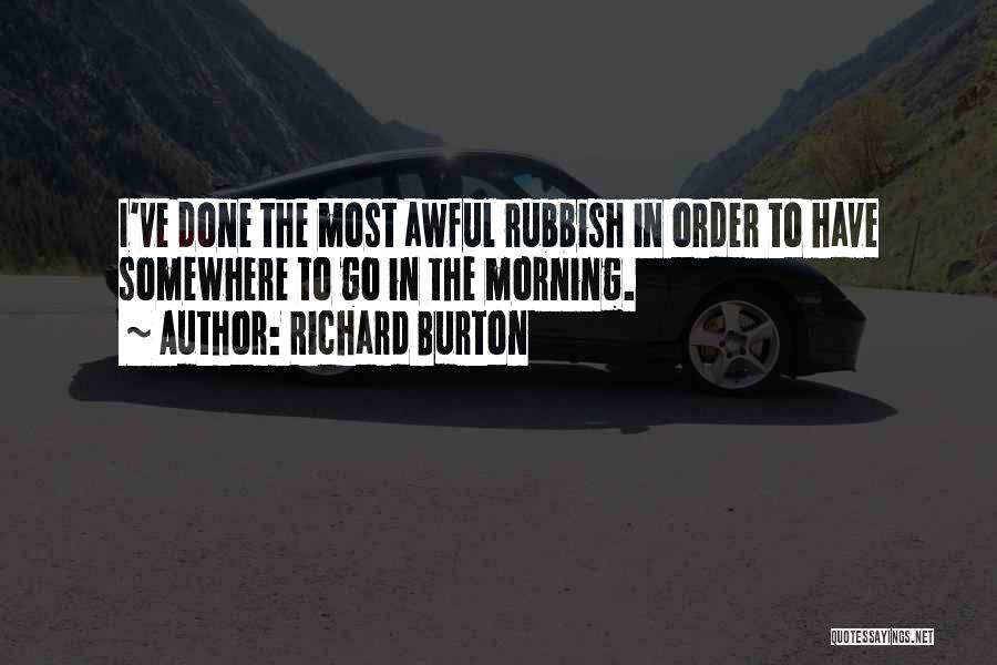 Richard Burton Quotes: I've Done The Most Awful Rubbish In Order To Have Somewhere To Go In The Morning.