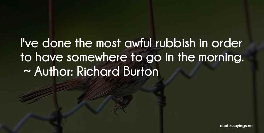 Richard Burton Quotes: I've Done The Most Awful Rubbish In Order To Have Somewhere To Go In The Morning.