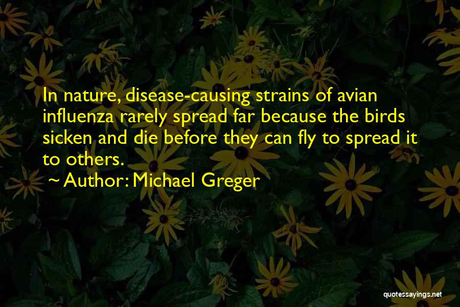 Michael Greger Quotes: In Nature, Disease-causing Strains Of Avian Influenza Rarely Spread Far Because The Birds Sicken And Die Before They Can Fly