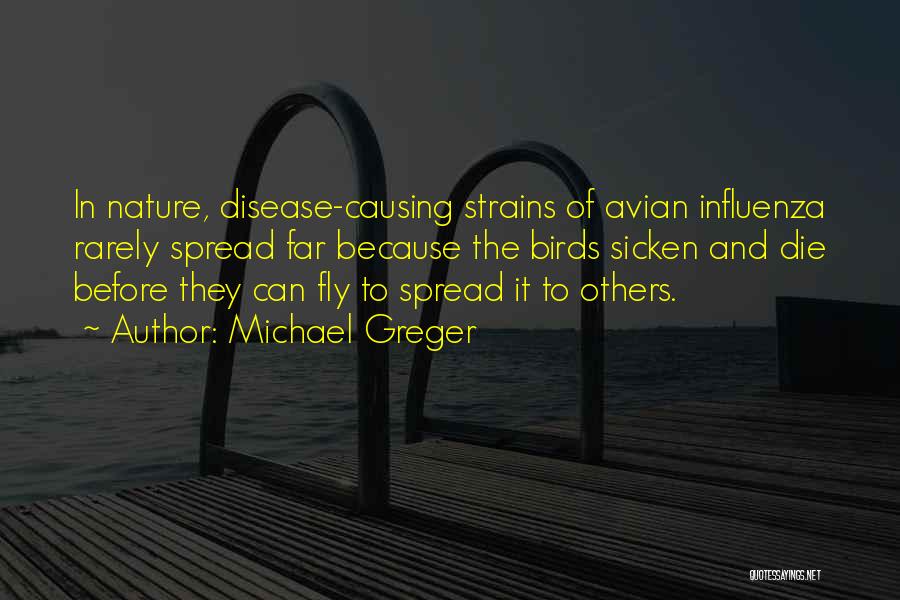Michael Greger Quotes: In Nature, Disease-causing Strains Of Avian Influenza Rarely Spread Far Because The Birds Sicken And Die Before They Can Fly