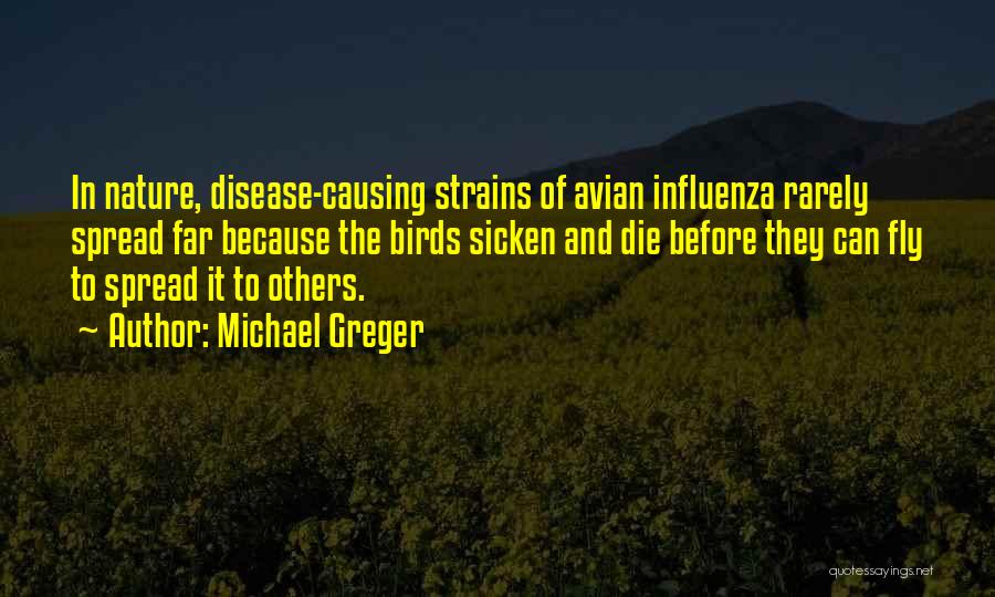 Michael Greger Quotes: In Nature, Disease-causing Strains Of Avian Influenza Rarely Spread Far Because The Birds Sicken And Die Before They Can Fly