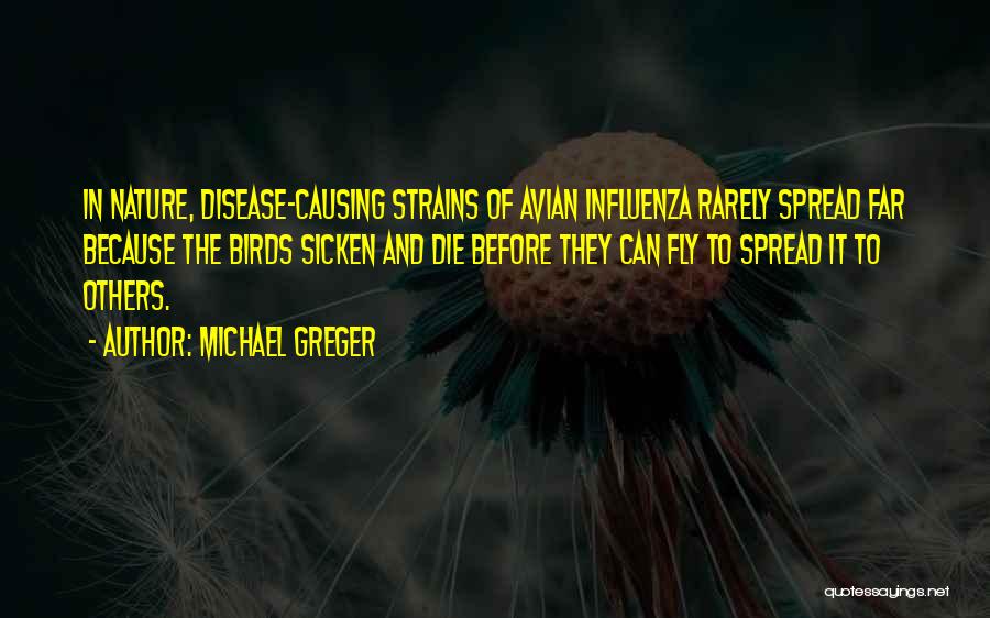 Michael Greger Quotes: In Nature, Disease-causing Strains Of Avian Influenza Rarely Spread Far Because The Birds Sicken And Die Before They Can Fly