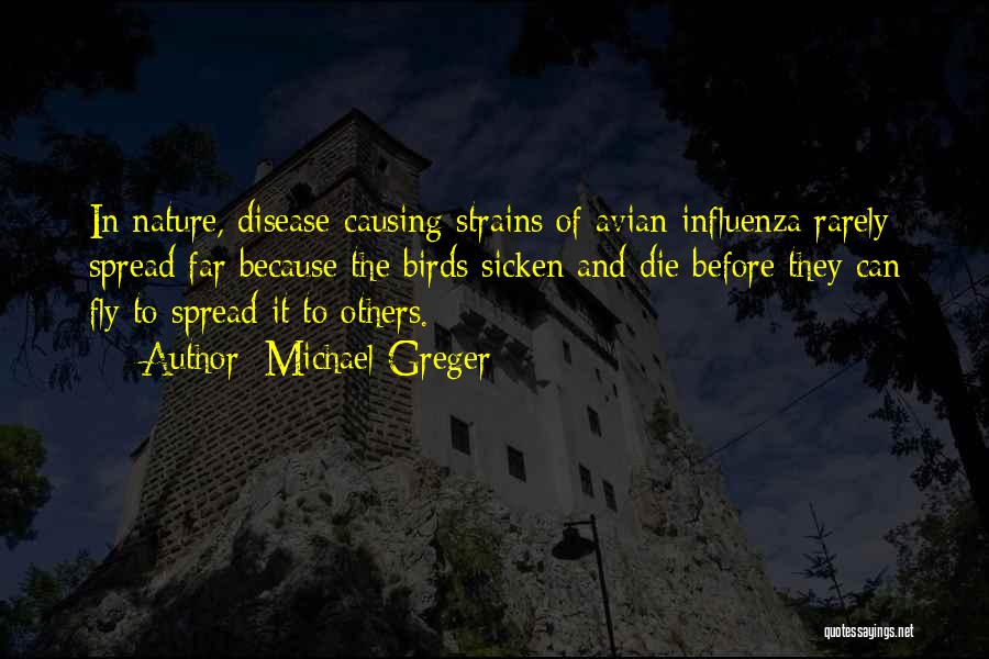Michael Greger Quotes: In Nature, Disease-causing Strains Of Avian Influenza Rarely Spread Far Because The Birds Sicken And Die Before They Can Fly