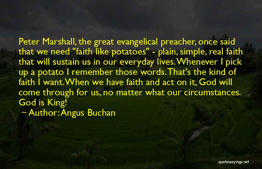 Angus Buchan Quotes: Peter Marshall, The Great Evangelical Preacher, Once Said That We Need Faith Like Potatoes - Plain, Simple, Real Faith That