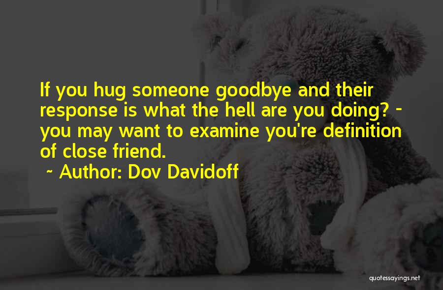 Dov Davidoff Quotes: If You Hug Someone Goodbye And Their Response Is What The Hell Are You Doing? - You May Want To