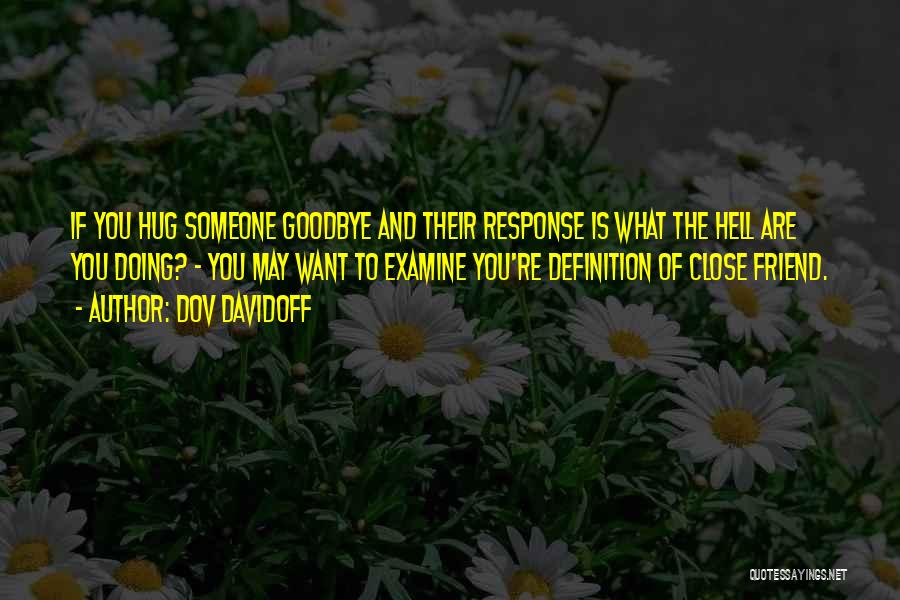 Dov Davidoff Quotes: If You Hug Someone Goodbye And Their Response Is What The Hell Are You Doing? - You May Want To