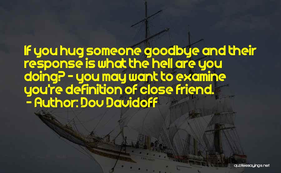 Dov Davidoff Quotes: If You Hug Someone Goodbye And Their Response Is What The Hell Are You Doing? - You May Want To