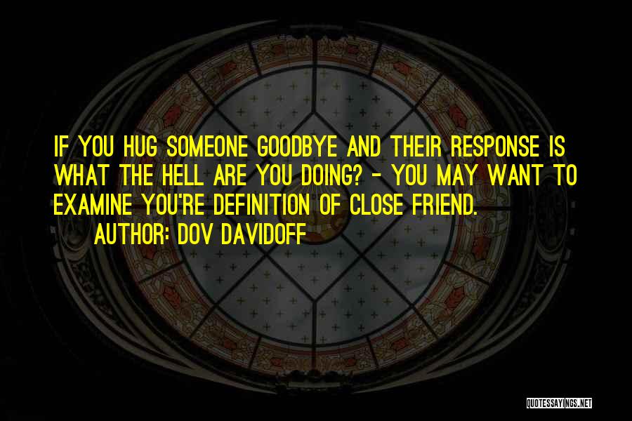 Dov Davidoff Quotes: If You Hug Someone Goodbye And Their Response Is What The Hell Are You Doing? - You May Want To