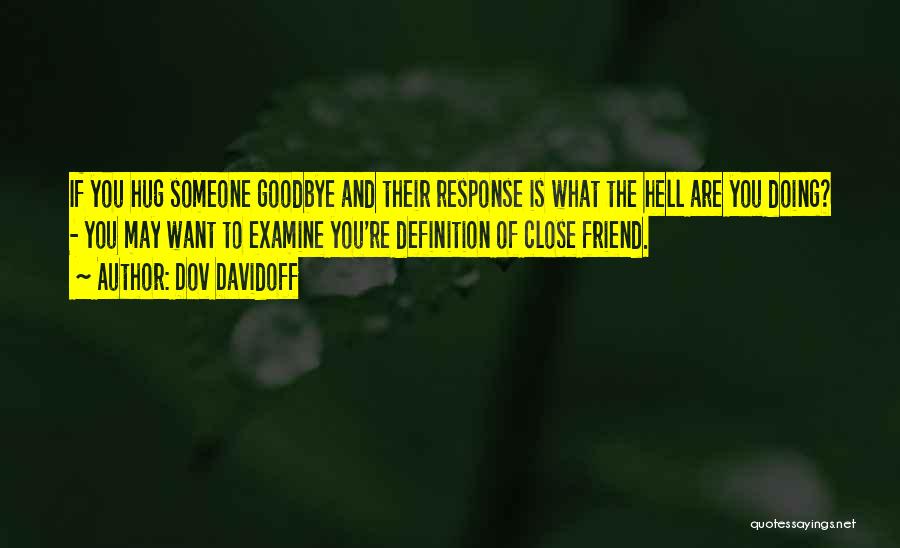 Dov Davidoff Quotes: If You Hug Someone Goodbye And Their Response Is What The Hell Are You Doing? - You May Want To