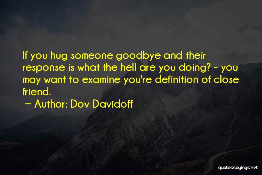 Dov Davidoff Quotes: If You Hug Someone Goodbye And Their Response Is What The Hell Are You Doing? - You May Want To