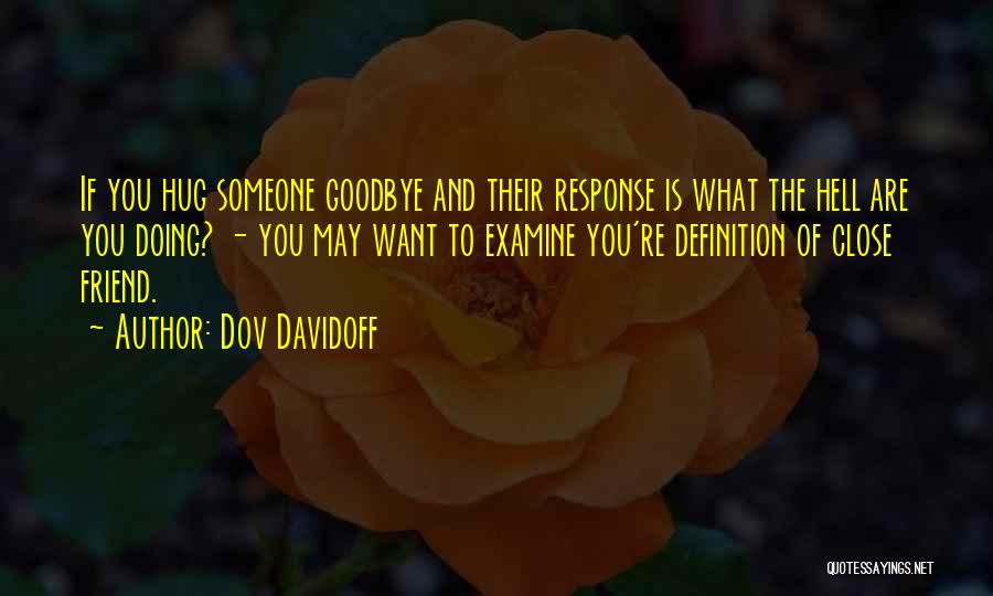 Dov Davidoff Quotes: If You Hug Someone Goodbye And Their Response Is What The Hell Are You Doing? - You May Want To
