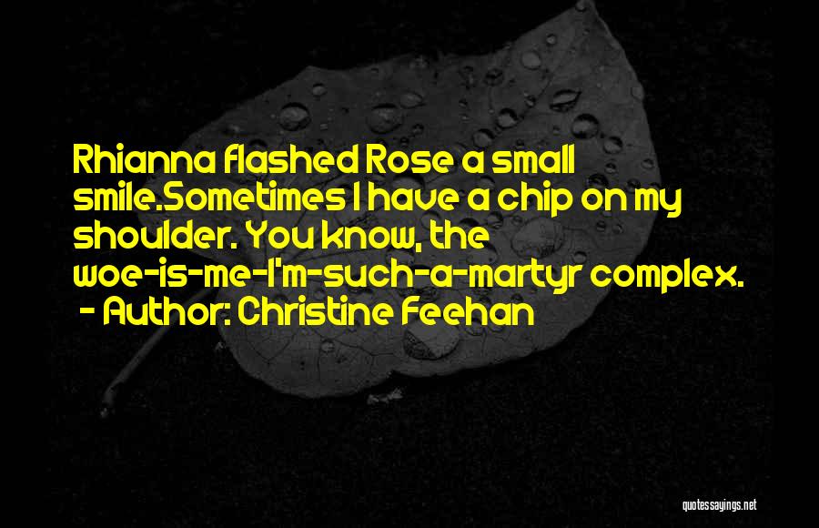 Christine Feehan Quotes: Rhianna Flashed Rose A Small Smile.sometimes I Have A Chip On My Shoulder. You Know, The Woe-is-me-i'm-such-a-martyr Complex.