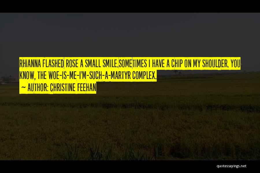 Christine Feehan Quotes: Rhianna Flashed Rose A Small Smile.sometimes I Have A Chip On My Shoulder. You Know, The Woe-is-me-i'm-such-a-martyr Complex.