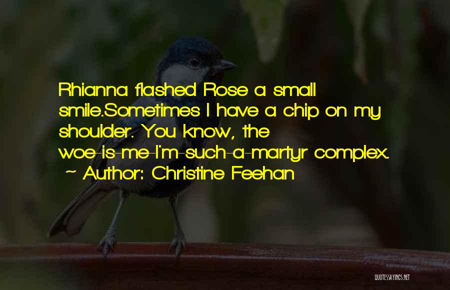 Christine Feehan Quotes: Rhianna Flashed Rose A Small Smile.sometimes I Have A Chip On My Shoulder. You Know, The Woe-is-me-i'm-such-a-martyr Complex.