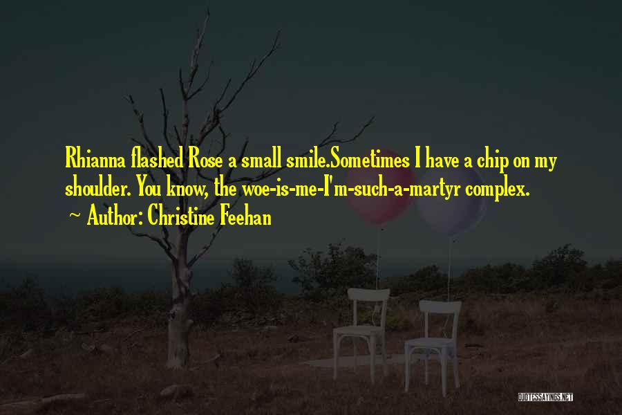 Christine Feehan Quotes: Rhianna Flashed Rose A Small Smile.sometimes I Have A Chip On My Shoulder. You Know, The Woe-is-me-i'm-such-a-martyr Complex.