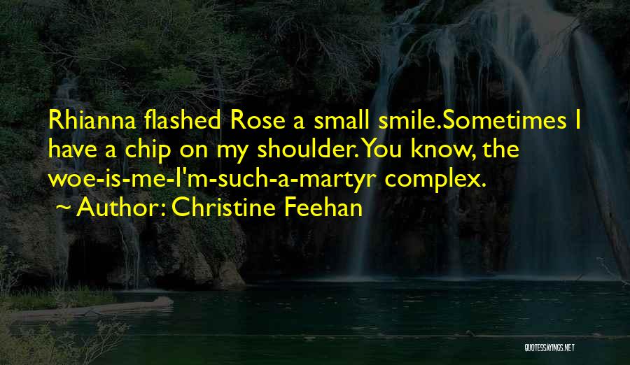 Christine Feehan Quotes: Rhianna Flashed Rose A Small Smile.sometimes I Have A Chip On My Shoulder. You Know, The Woe-is-me-i'm-such-a-martyr Complex.