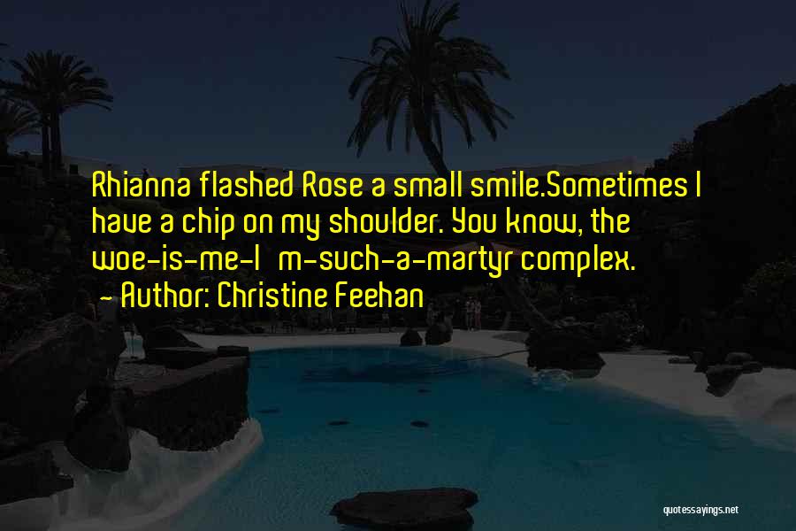Christine Feehan Quotes: Rhianna Flashed Rose A Small Smile.sometimes I Have A Chip On My Shoulder. You Know, The Woe-is-me-i'm-such-a-martyr Complex.