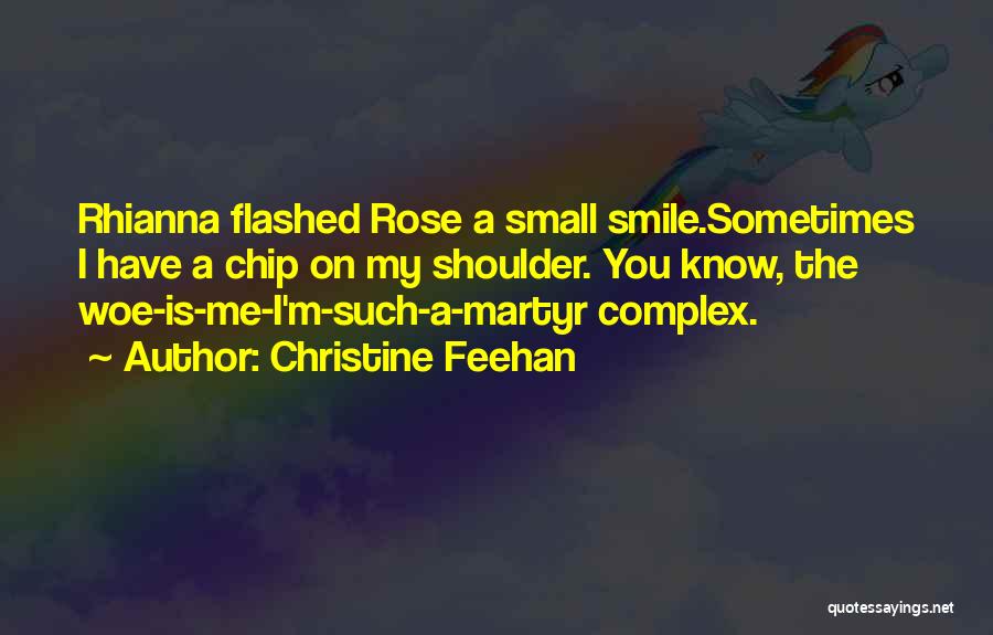 Christine Feehan Quotes: Rhianna Flashed Rose A Small Smile.sometimes I Have A Chip On My Shoulder. You Know, The Woe-is-me-i'm-such-a-martyr Complex.