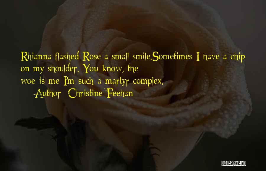 Christine Feehan Quotes: Rhianna Flashed Rose A Small Smile.sometimes I Have A Chip On My Shoulder. You Know, The Woe-is-me-i'm-such-a-martyr Complex.