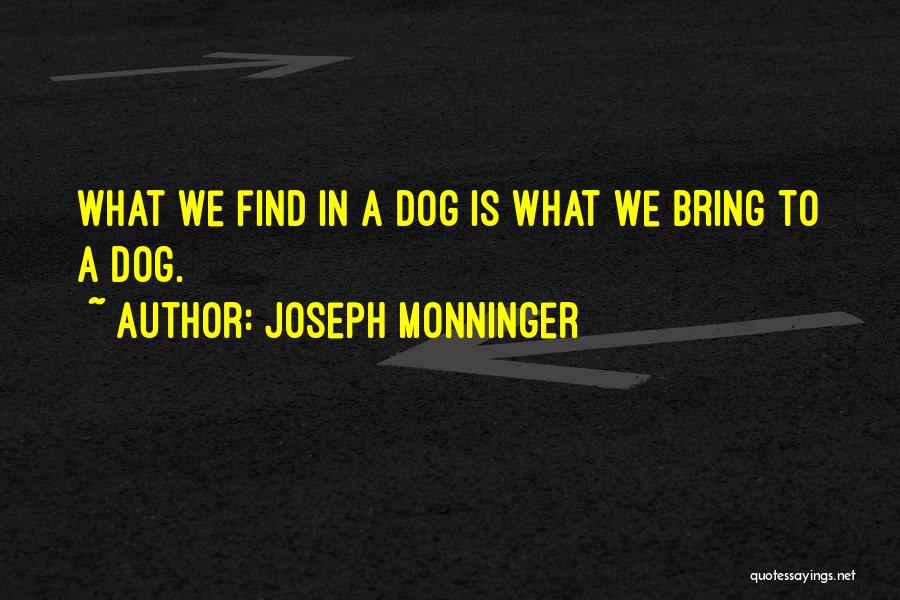 Joseph Monninger Quotes: What We Find In A Dog Is What We Bring To A Dog.