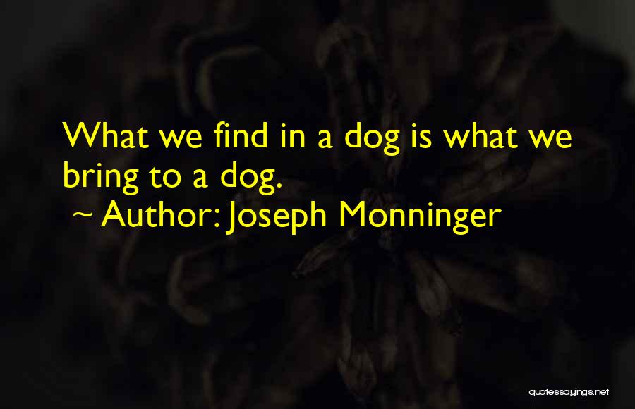 Joseph Monninger Quotes: What We Find In A Dog Is What We Bring To A Dog.