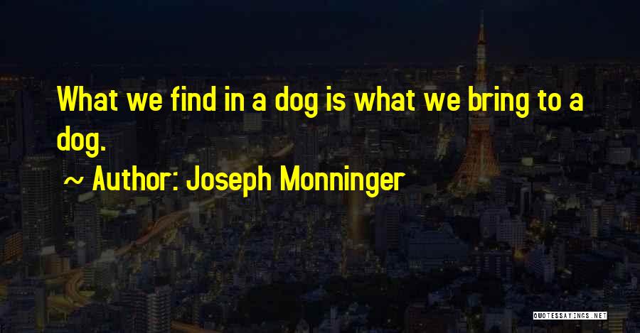 Joseph Monninger Quotes: What We Find In A Dog Is What We Bring To A Dog.