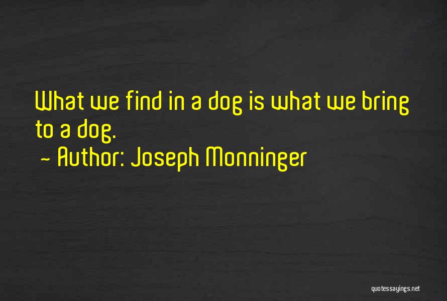 Joseph Monninger Quotes: What We Find In A Dog Is What We Bring To A Dog.