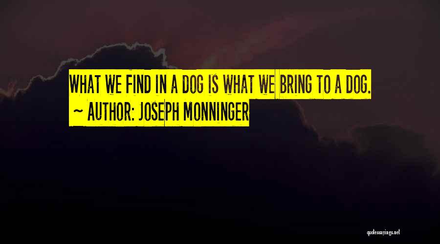 Joseph Monninger Quotes: What We Find In A Dog Is What We Bring To A Dog.