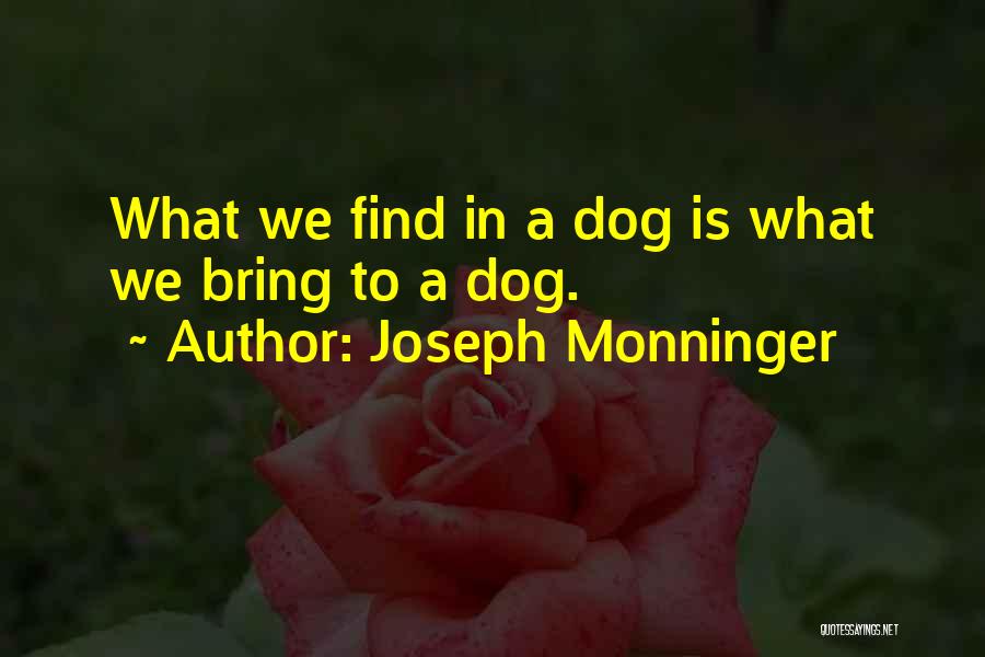Joseph Monninger Quotes: What We Find In A Dog Is What We Bring To A Dog.